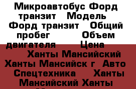 Микроавтобус Форд транзит › Модель ­ Форд транзит › Общий пробег ­ 360 › Объем двигателя ­ 3 › Цена ­ 450 000 - Ханты-Мансийский, Ханты-Мансийск г. Авто » Спецтехника   . Ханты-Мансийский,Ханты-Мансийск г.